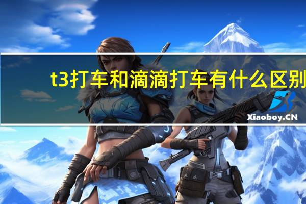 t3打车和滴滴打车有什么区别