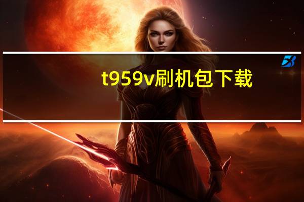 t959v刷机包下载（t959v刷机）