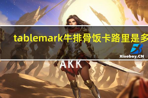tablemark  牛排骨饭卡路里是多少