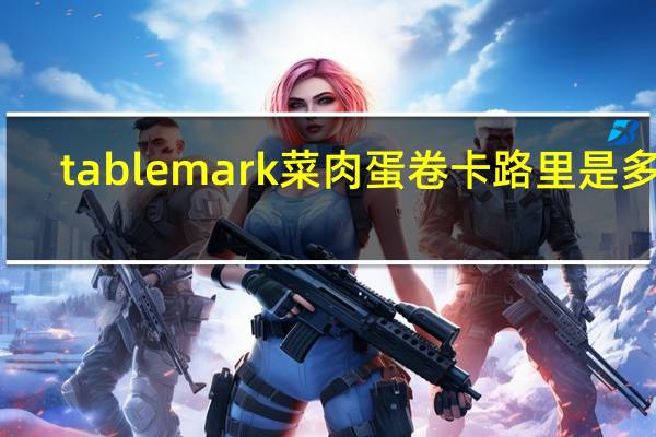 tablemark 菜肉蛋卷卡路里是多少