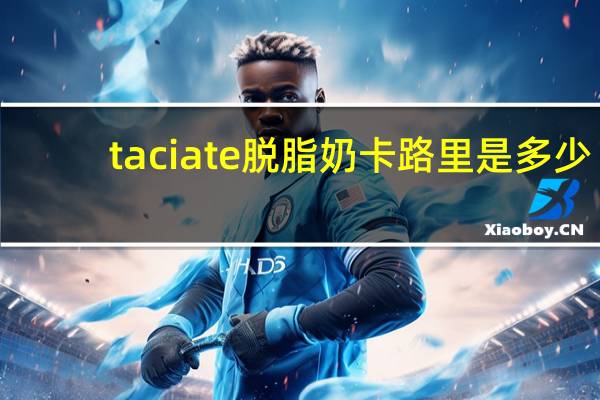 taciate 脱脂奶卡路里是多少