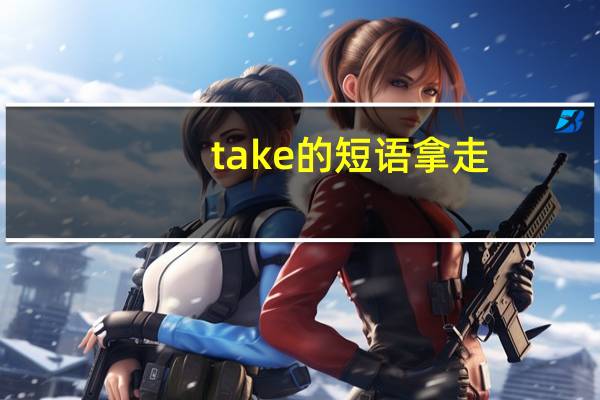 take的短语拿走