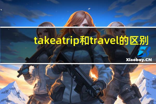 take a trip和travel的区别