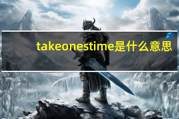 take ones time是什么意思