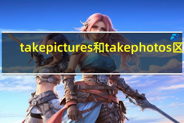 take pictures 和take photos区别