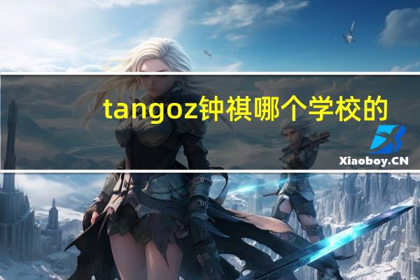 tangoz钟祺哪个学校的