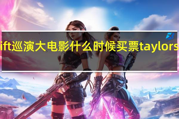 taylorswift巡演大电影什么时候买票 taylorswift上海演唱会