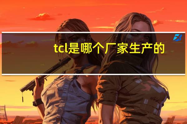 tcl是哪个厂家生产的