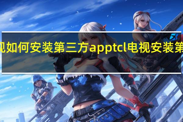 tcl智能电视如何安装第三方app tcl电视安装第三方软件的方法