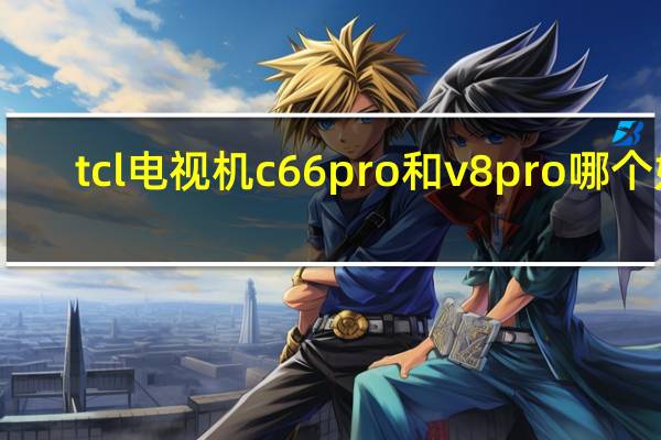 tcl电视机c66pro和v8pro哪个好