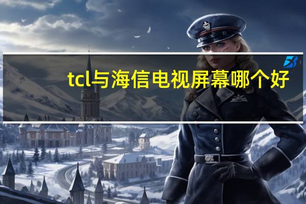 tcl与海信电视屏幕哪个好