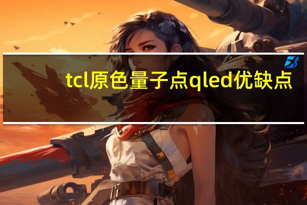 tcl原色量子点qled优缺点