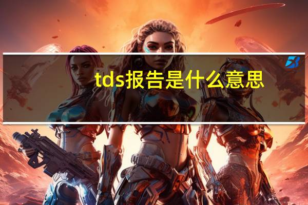 tds报告是什么意思（tds报告是什么）