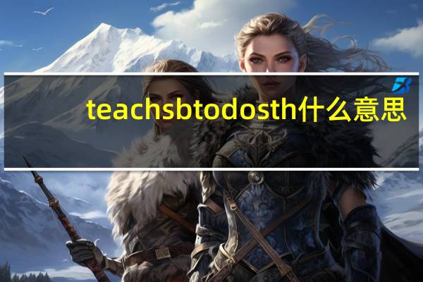 teach sb to do sth什么意思（teach sb to do sth）