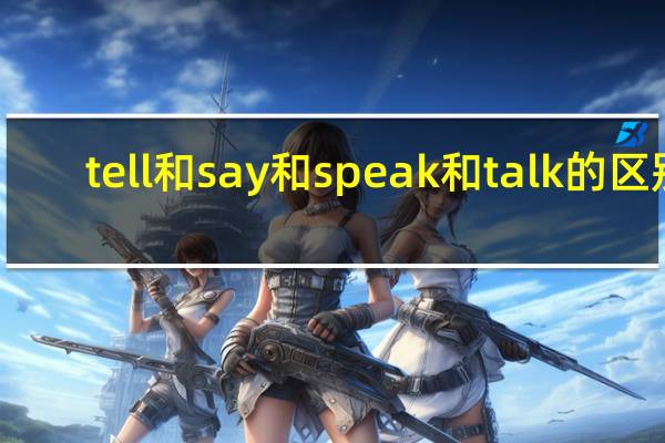 tell和say和speak和talk的区别
