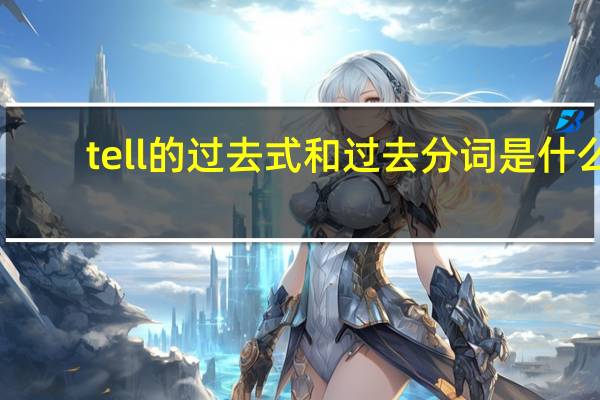 tell的过去式和过去分词是什么（tell的过去式和过去分词）