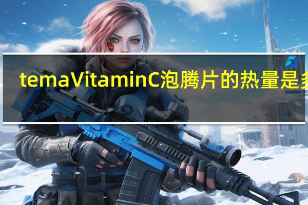tema Vitamin C泡腾片的热量是多少