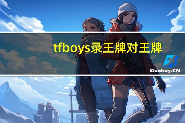 tfboys录王牌对王牌（tfboys同学录）