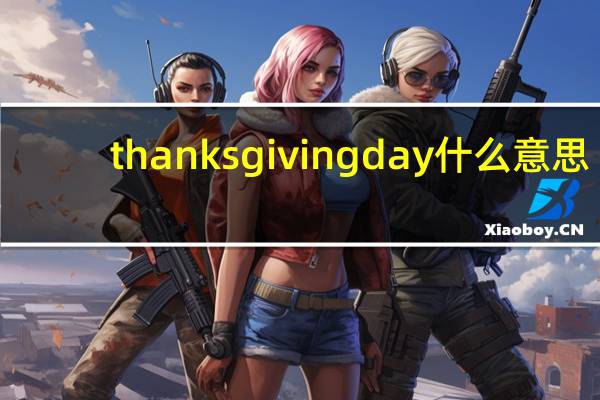 thanksgiving day什么意思（Happy Thanksgiving Day 是什么意思）