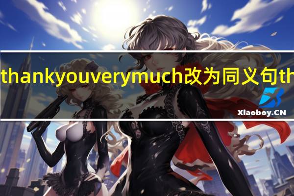 thank you very much改为同义句thanks