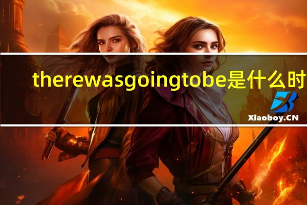 there was going to be是什么时态