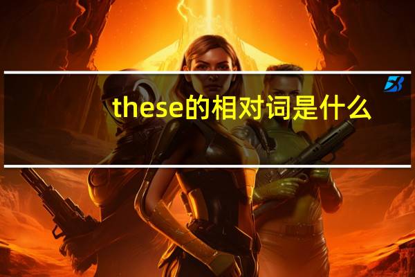 these的相对词是什么