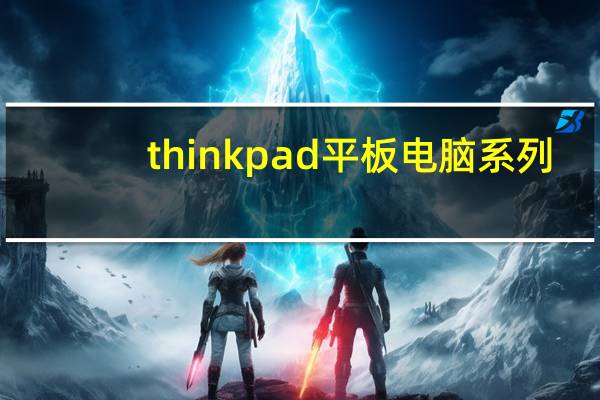 thinkpad平板电脑系列(thinkpad平板电脑怎么样)