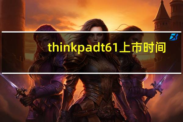 thinkpad t61上市时间(thinkpad t61)