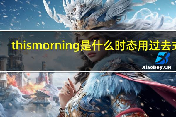 this morning是什么时态用过去式吗