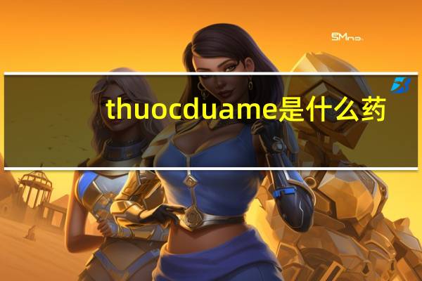 thuocduame是什么药（thuocduame）