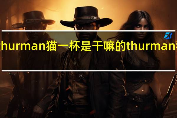 thurman猫一杯是干嘛的 thurman猫一杯