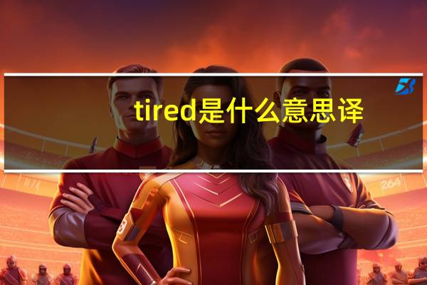 tired是什么意思译