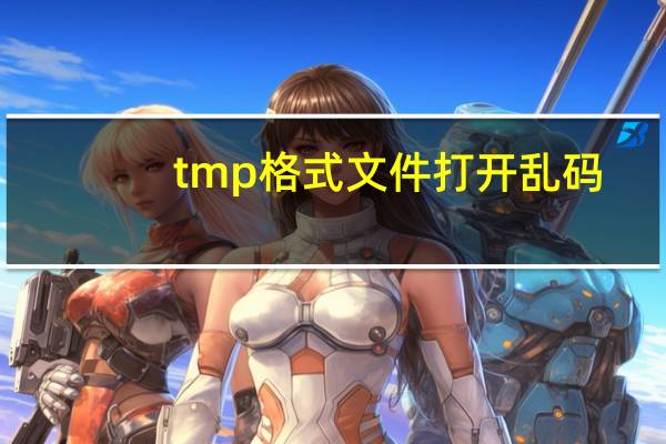 tmp格式文件打开乱码（如何打开tmp格式文件）