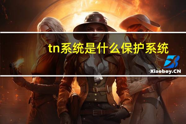 tn系统是什么保护系统（tn系统是什么）