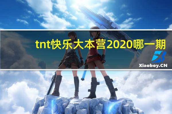 tnt快乐大本营2020哪一期（tnt快乐大本营哪一期）