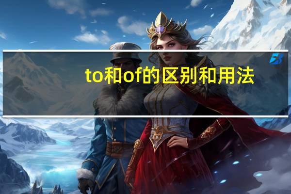 to和of的区别和用法
