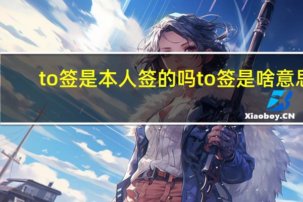 to签是本人签的吗 to签是啥意思
