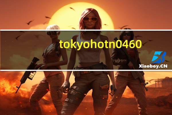tokyo hot n0460（关于tokyo hot n0460的介绍）