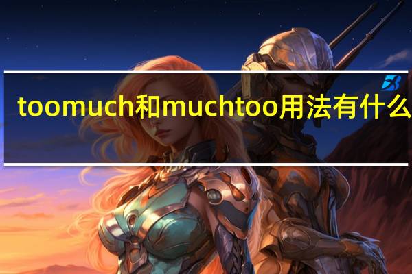 toomuch和muchtoo用法有什么不同