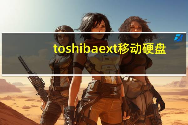 toshiba ext移动硬盘（toshiba移动硬盘无法识别）