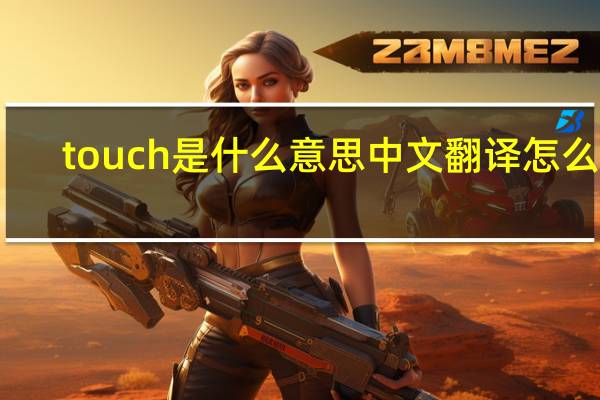 touch是什么意思中文翻译怎么读（touch是什么意思）