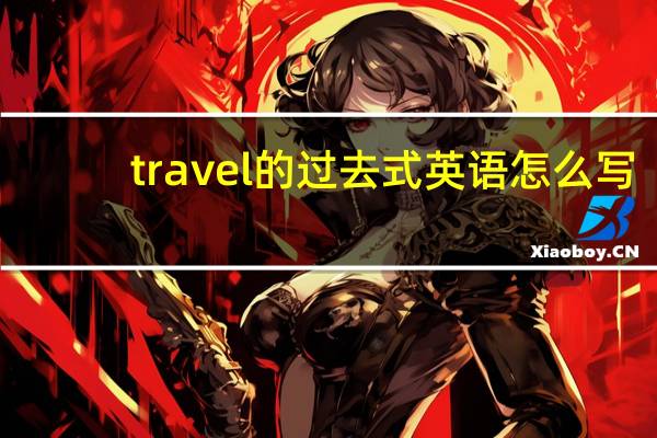 travel的过去式英语怎么写（travel的过去式）