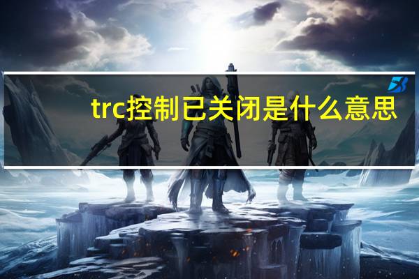 trc控制已关闭是什么意思
