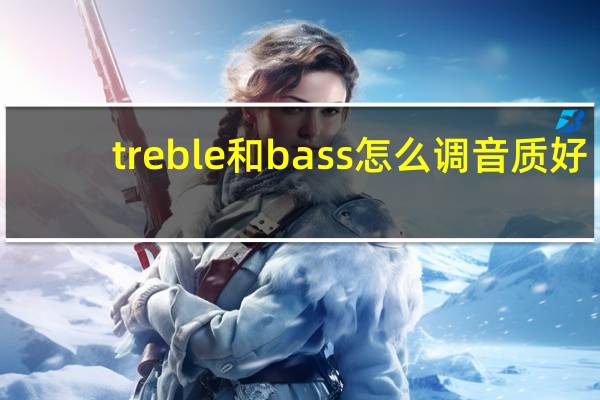 treble和bass怎么调音质好