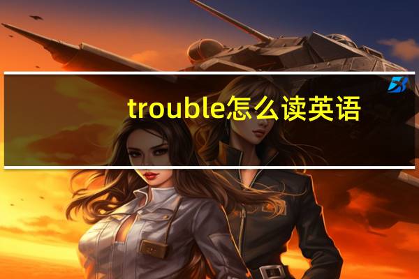 trouble怎么读英语（trouble怎么读）