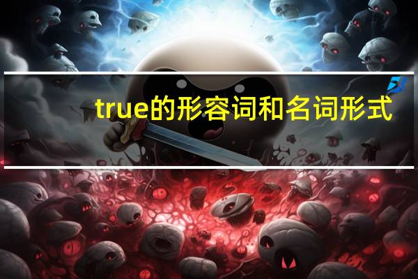 true的形容词和名词形式