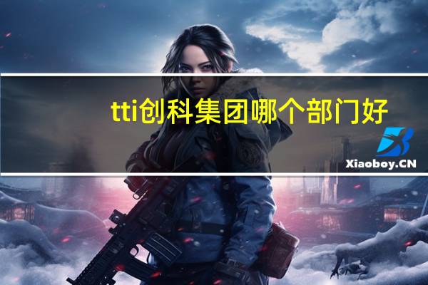tti创科集团哪个部门好（tti）