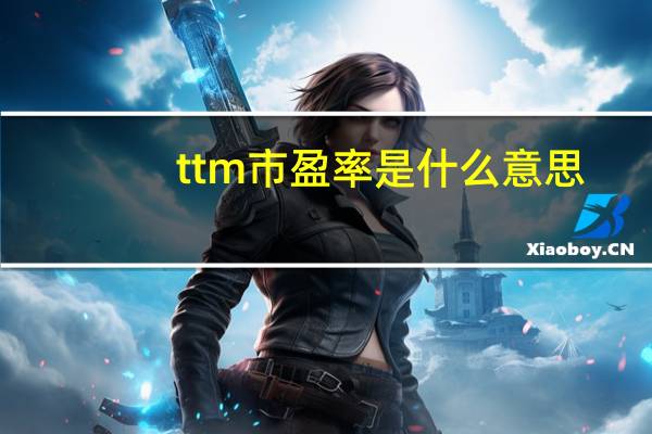 ttm市盈率是什么意思（TTM是什么意思）