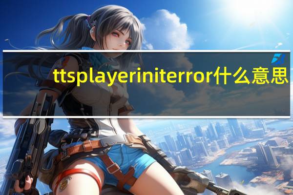 ttsplayeriniterror什么意思