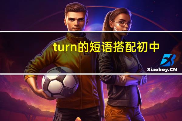 turn的短语搭配初中（turn的短语）